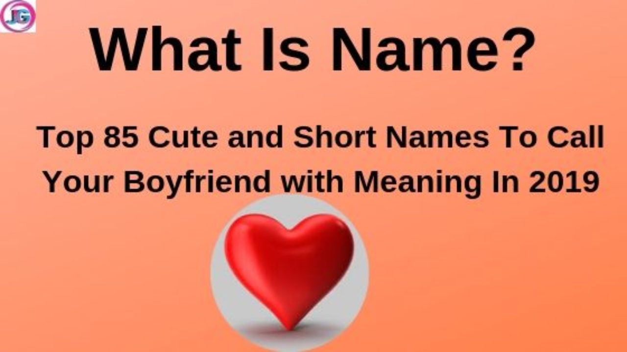Top 85 Cute And Short Names To Call Your Boyfriend With Meaning